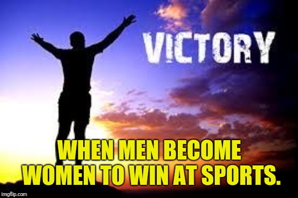 Victory | WHEN MEN BECOME WOMEN TO WIN AT SPORTS. | image tagged in victory | made w/ Imgflip meme maker