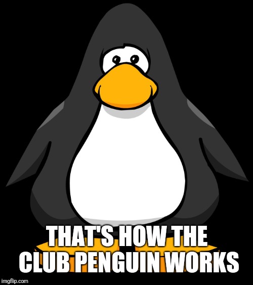 Club penguin glowing eyes | THAT'S HOW THE CLUB PENGUIN WORKS | image tagged in club penguin glowing eyes | made w/ Imgflip meme maker