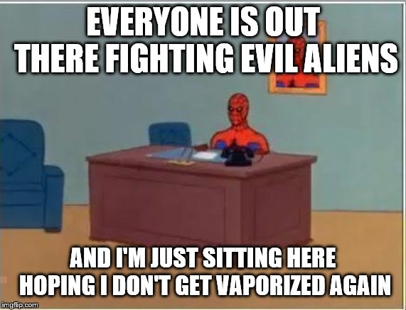 Spiderman Computer Desk Meme | EVERYONE IS OUT THERE FIGHTING EVIL ALIENS AND I'M JUST SITTING HERE HOPING I DON'T GET VAPORIZED AGAIN | image tagged in memes,spiderman computer desk,spiderman | made w/ Imgflip meme maker