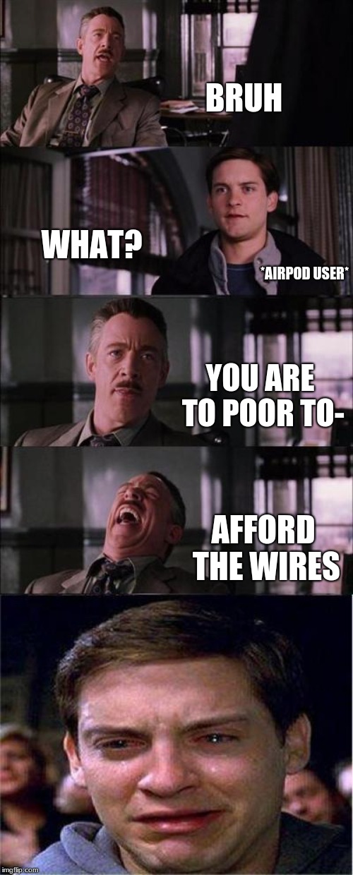 Peter Parker Cry Meme | BRUH; WHAT? *AIRPOD USER*; YOU ARE TO POOR TO-; AFFORD THE WIRES | image tagged in memes,peter parker cry | made w/ Imgflip meme maker