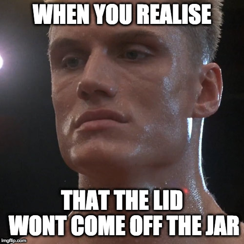 I must break you | WHEN YOU REALISE; THAT THE LID WONT COME OFF THE JAR | image tagged in ivan drago,rocky week | made w/ Imgflip meme maker