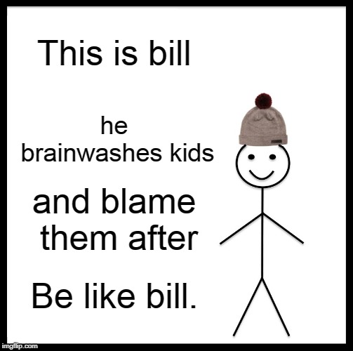 Be Like Bill Meme | This is bill; he brainwashes kids; and blame them after; Be like bill. | image tagged in memes,be like bill | made w/ Imgflip meme maker