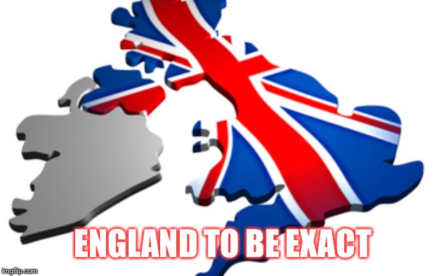 uk | ENGLAND TO BE EXACT | image tagged in uk | made w/ Imgflip meme maker