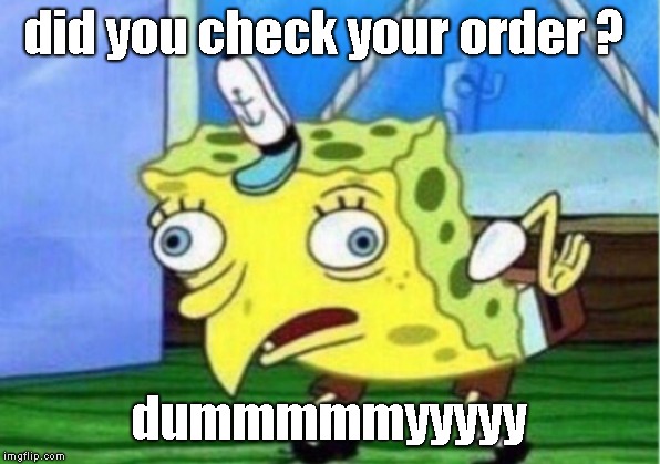Mocking Spongebob | did you check your order ? dummmmmyyyyy | image tagged in memes,mocking spongebob | made w/ Imgflip meme maker