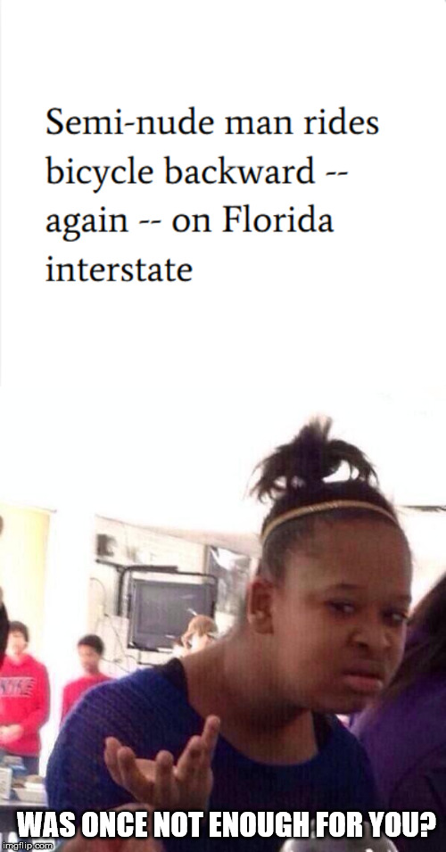 Why would you even do it in the first place? (Florida Man Week 3/3 to 3/10, A Claybourne and Triumph_9 Event) | WAS ONCE NOT ENOUGH FOR YOU? | image tagged in memes,black girl wat | made w/ Imgflip meme maker