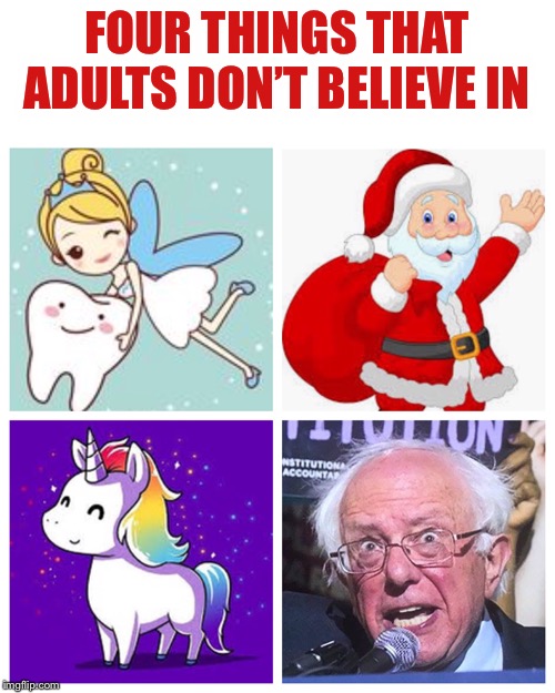 The first three are more realistic... | FOUR THINGS THAT ADULTS DON’T BELIEVE IN | image tagged in tooth fairy,santa claus,unicorns,bernie sanders,fantasy | made w/ Imgflip meme maker