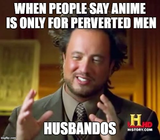 Ancient Aliens Meme | WHEN PEOPLE SAY ANIME IS ONLY FOR PERVERTED MEN; HUSBANDOS | image tagged in memes,ancient aliens | made w/ Imgflip meme maker