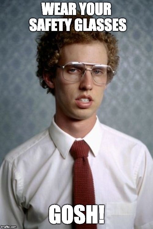 WEAR YOUR SAFETY GLASSES; GOSH! | image tagged in napoleon dynamite | made w/ Imgflip meme maker