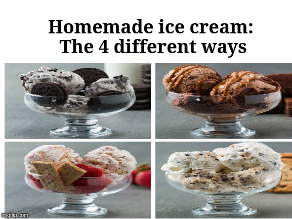 Homemade ice cream: The 4 different ways | Homemade ice cream: The 4 different ways | image tagged in blank white template,memes,homemade,ice cream,food,dessert | made w/ Imgflip meme maker