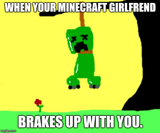 when your minecraft girlfriend brakes up with you.  |  WHEN YOUR MINECRAFT GIRLFREND; BRAKES UP WITH YOU. | image tagged in creeper | made w/ Imgflip meme maker