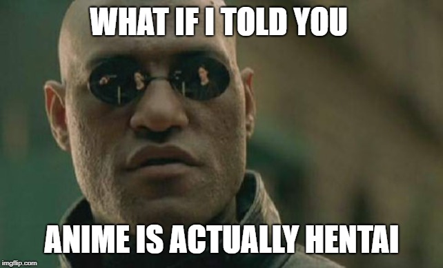 Matrix Morpheus | WHAT IF I TOLD YOU; ANIME IS ACTUALLY HENTAI | image tagged in memes,matrix morpheus | made w/ Imgflip meme maker