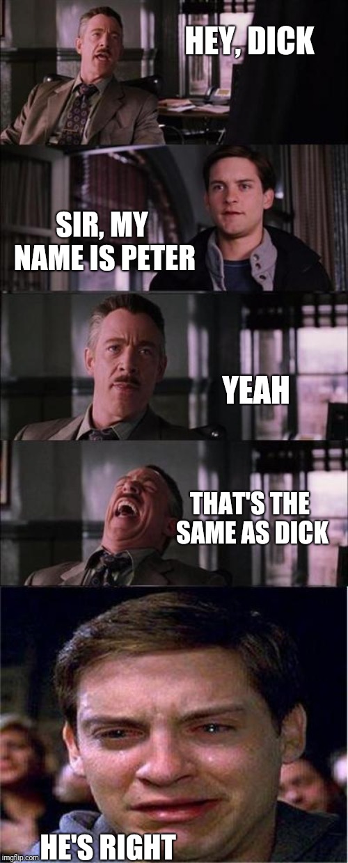 Pavlov's Dog | HEY, DICK; SIR, MY NAME IS PETER; YEAH; THAT'S THE SAME AS DICK; HE'S RIGHT | image tagged in memes,peter parker cry | made w/ Imgflip meme maker