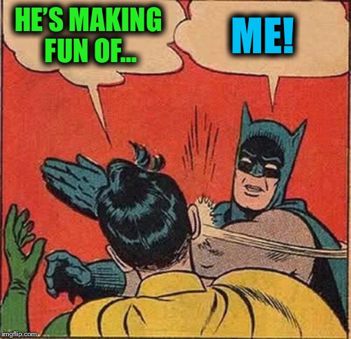 Batman Slapping Robin Meme | HE’S MAKING FUN OF... ME! | image tagged in memes,batman slapping robin | made w/ Imgflip meme maker