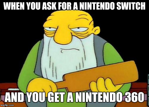 That's a paddlin' | WHEN YOU ASK FOR A NINTENDO SWITCH; AND YOU GET A NINTENDO 360 | image tagged in memes,that's a paddlin' | made w/ Imgflip meme maker