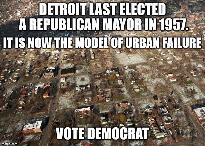 DETROIT LAST ELECTED A REPUBLICAN MAYOR IN 1957. IT IS NOW THE MODEL OF URBAN FAILURE; VOTE DEMOCRAT | image tagged in vote democrat,detroit | made w/ Imgflip meme maker