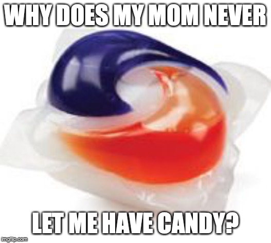 Tide Pod | WHY DOES MY MOM NEVER; LET ME HAVE CANDY? | image tagged in tide pod | made w/ Imgflip meme maker