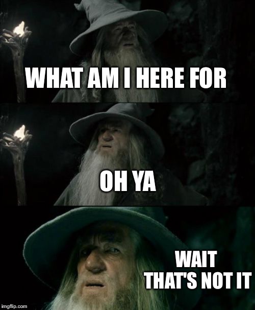 I hate when this happens | WHAT AM I HERE FOR; OH YA; WAIT THAT'S NOT IT | image tagged in memes,confused gandalf | made w/ Imgflip meme maker