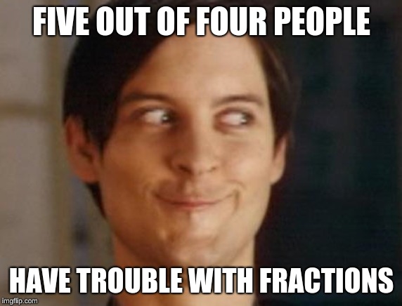 Spiderman Peter Parker | FIVE OUT OF FOUR PEOPLE; HAVE TROUBLE WITH FRACTIONS | image tagged in memes,spiderman peter parker | made w/ Imgflip meme maker