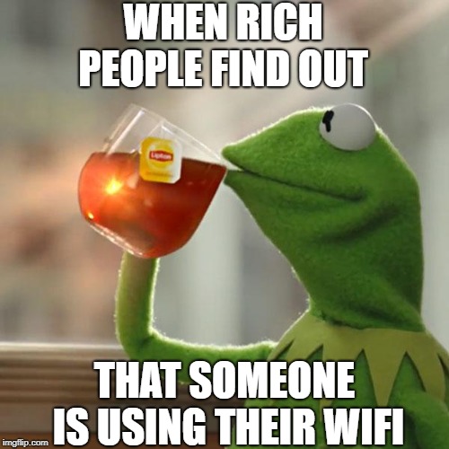 rich ppl no care | WHEN RICH PEOPLE FIND OUT; THAT SOMEONE IS USING THEIR WIFI | image tagged in memes,but thats none of my business,kermit the frog,rich | made w/ Imgflip meme maker