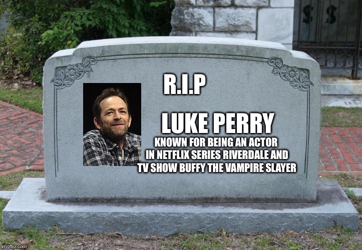 Gravestone | R.I.P; LUKE PERRY; KNOWN FOR BEING AN ACTOR IN NETFLIX SERIES RIVERDALE AND TV SHOW BUFFY THE VAMPIRE SLAYER | image tagged in gravestone,memes,rip,riverdale | made w/ Imgflip meme maker