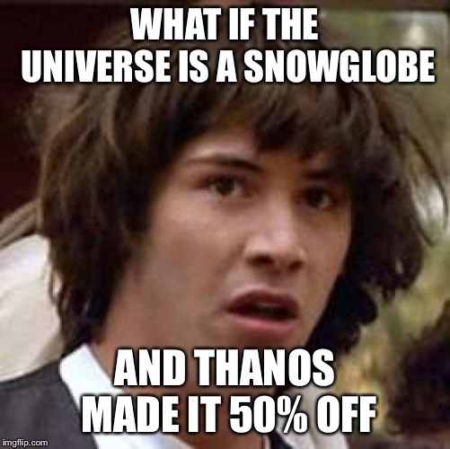 Conspiracy Keanu | WHAT IF THE UNIVERSE IS A SNOWGLOBE; AND THANOS MADE IT 50% OFF | image tagged in memes,conspiracy keanu | made w/ Imgflip meme maker