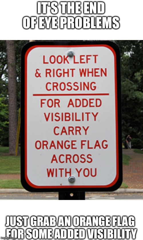 No need for glasses now | IT'S THE END OF EYE PROBLEMS; JUST GRAB AN ORANGE FLAG FOR SOME ADDED VISIBILITY | image tagged in traffic | made w/ Imgflip meme maker