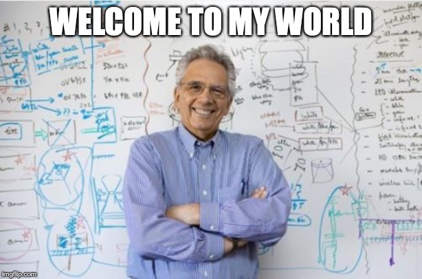 Engineering Professor Meme | WELCOME TO MY WORLD | image tagged in memes,engineering professor | made w/ Imgflip meme maker