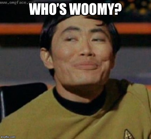 sulu | WHO’S WOOMY? | image tagged in sulu | made w/ Imgflip meme maker