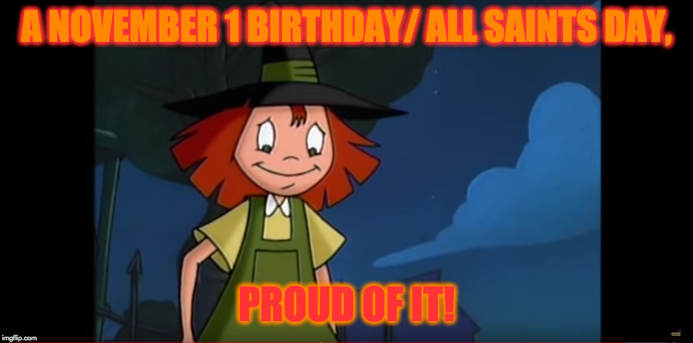 A NOVEMBER 1 BIRTHDAY/ ALL SAINTS DAY, PROUD OF IT! | image tagged in proud to be born on all saints day | made w/ Imgflip meme maker