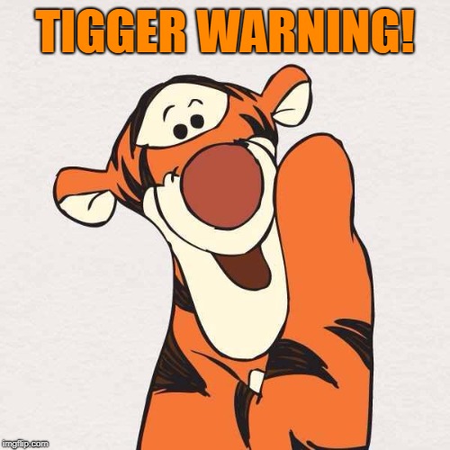 Tigger warning! "Pun Weekend" April 19th-21st. A Triumph_9 & Craziness_all_the_way event! | TIGGER WARNING! | image tagged in tigger,memes,triggered,enter the pooh verse,bad pun | made w/ Imgflip meme maker