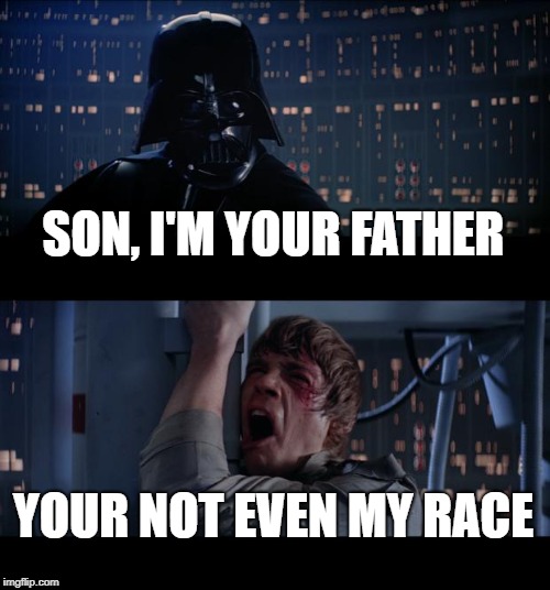 Star Wars No Meme | SON, I'M YOUR FATHER; YOUR NOT EVEN MY RACE | image tagged in memes,star wars no | made w/ Imgflip meme maker