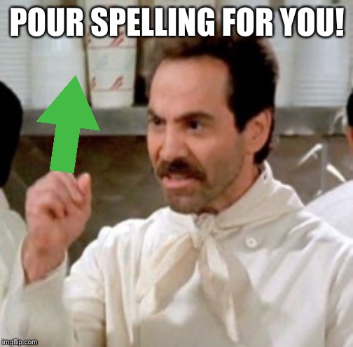 Soup Nazi | POUR SPELLING FOR YOU! | image tagged in soup nazi | made w/ Imgflip meme maker
