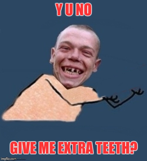 Y u no toothless | Y U NO GIVE ME EXTRA TEETH? | image tagged in y u no toothless | made w/ Imgflip meme maker