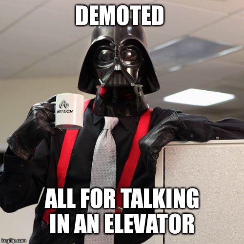 Darth Vader Office Space | DEMOTED ALL FOR TALKING IN AN ELEVATOR | image tagged in darth vader office space | made w/ Imgflip meme maker