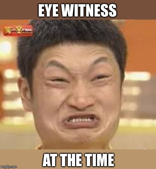 asian poop face | EYE WITNESS AT THE TIME | image tagged in asian poop face | made w/ Imgflip meme maker