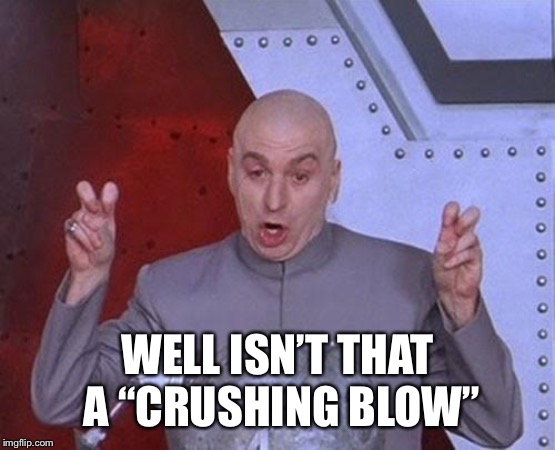 Dr Evil Laser Meme | WELL ISN’T THAT A “CRUSHING BLOW” | image tagged in memes,dr evil laser | made w/ Imgflip meme maker