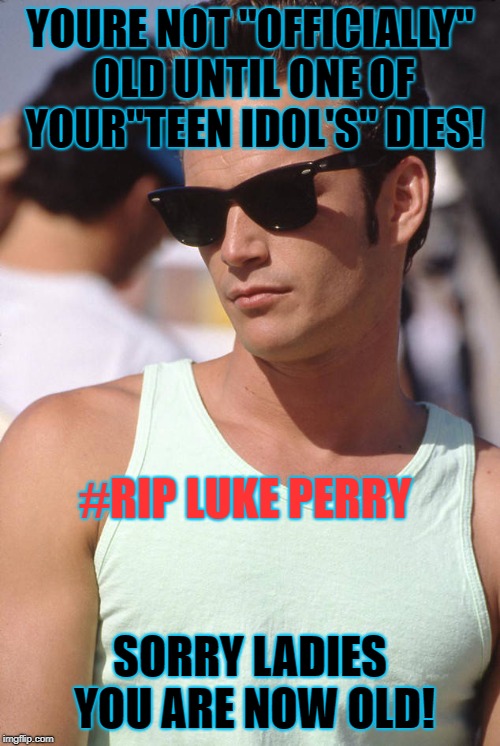 rip luke perry | YOURE NOT "OFFICIALLY" OLD UNTIL ONE OF YOUR"TEEN IDOL'S" DIES! #RIP LUKE PERRY; SORRY LADIES YOU ARE NOW OLD! | image tagged in luke perry,90210,90's,rip,deathstroke,stroke | made w/ Imgflip meme maker