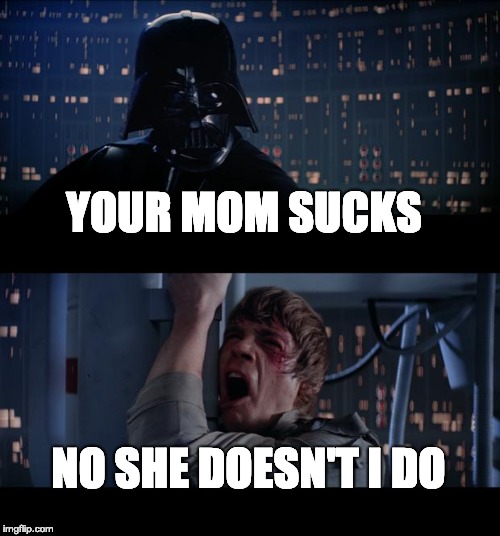Star Wars No Meme | YOUR MOM SUCKS; NO SHE DOESN'T I DO | image tagged in memes,star wars no | made w/ Imgflip meme maker