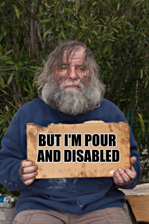 Blak Homeless Sign | BUT I'M POUR AND DISABLED | image tagged in blak homeless sign | made w/ Imgflip meme maker