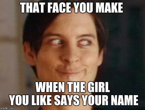 That face you make  | THAT FACE YOU MAKE; WHEN THE GIRL YOU LIKE SAYS YOUR NAME | image tagged in memes,spiderman peter parker,funny,funny meme,crush,that face you make when | made w/ Imgflip meme maker
