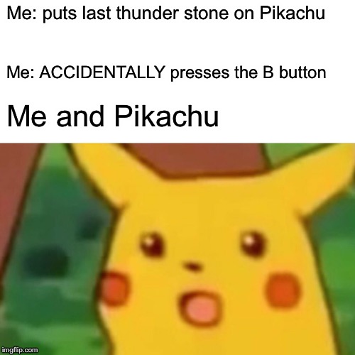 WHY DOES THIS ALWAYS HAPPEN WHEN I DO THIS!?! | Me: puts last thunder stone on Pikachu; Me: ACCIDENTALLY presses the B button; Me and Pikachu | image tagged in memes,surprised pikachu,pokemon | made w/ Imgflip meme maker