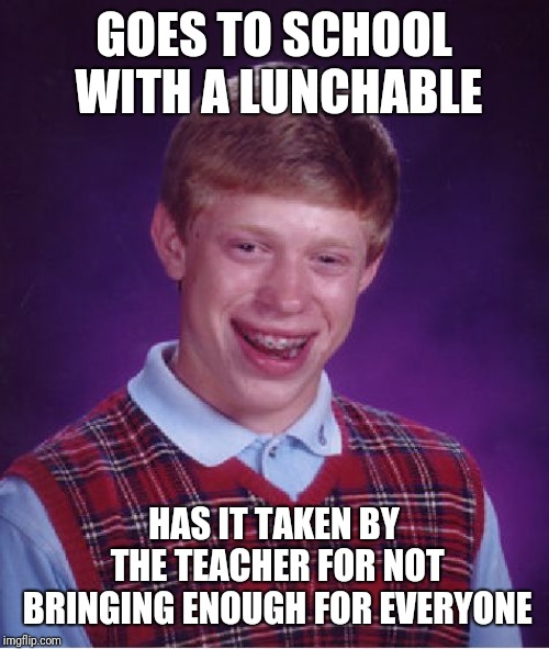 Bad Luck Brian | GOES TO SCHOOL WITH A LUNCHABLE; HAS IT TAKEN BY THE TEACHER FOR NOT BRINGING ENOUGH FOR EVERYONE | image tagged in memes,bad luck brian | made w/ Imgflip meme maker