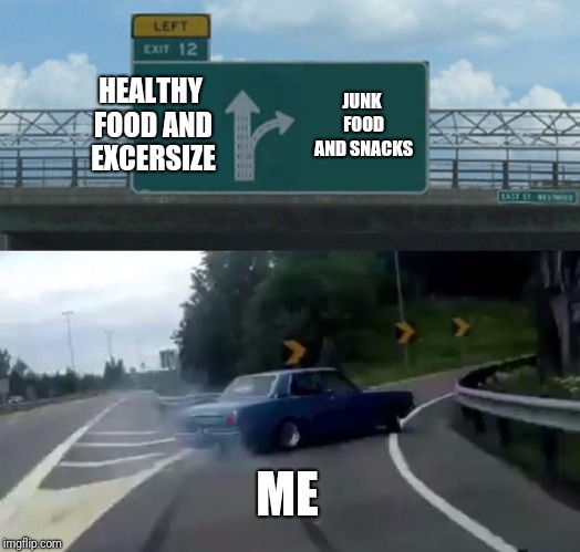 Left Exit 12 Off Ramp Meme | HEALTHY FOOD AND EXCERSIZE JUNK FOOD AND SNACKS ME | image tagged in memes,left exit 12 off ramp | made w/ Imgflip meme maker