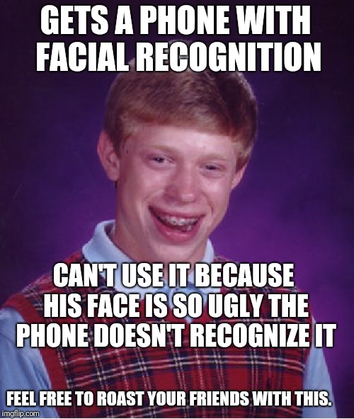 Bad Luck Brian | GETS A PHONE WITH FACIAL RECOGNITION; CAN'T USE IT BECAUSE HIS FACE IS SO UGLY THE PHONE DOESN'T RECOGNIZE IT; FEEL FREE TO ROAST YOUR FRIENDS WITH THIS. | image tagged in memes,bad luck brian | made w/ Imgflip meme maker