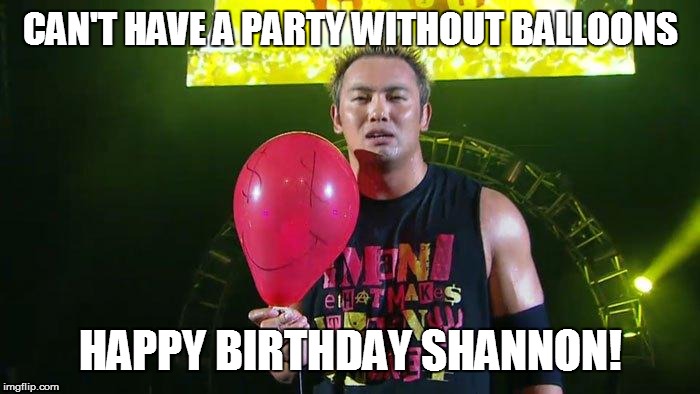 CAN'T HAVE A PARTY WITHOUT BALLOONS; HAPPY BIRTHDAY SHANNON! | image tagged in kazuchika okada | made w/ Imgflip meme maker