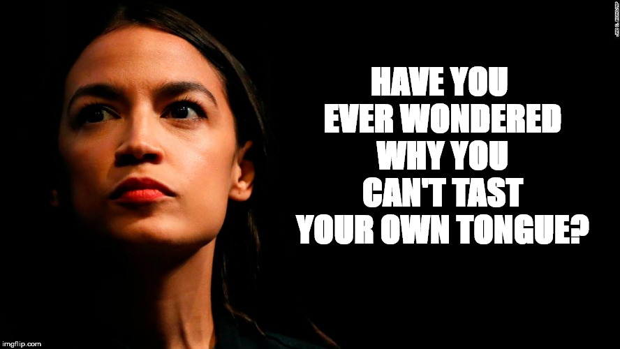 Ever Wonder? | HAVE YOU EVER
WONDERED WHY YOU CAN'T TAST YOUR OWN TONGUE? | image tagged in ocasio-cortez super genius | made w/ Imgflip meme maker