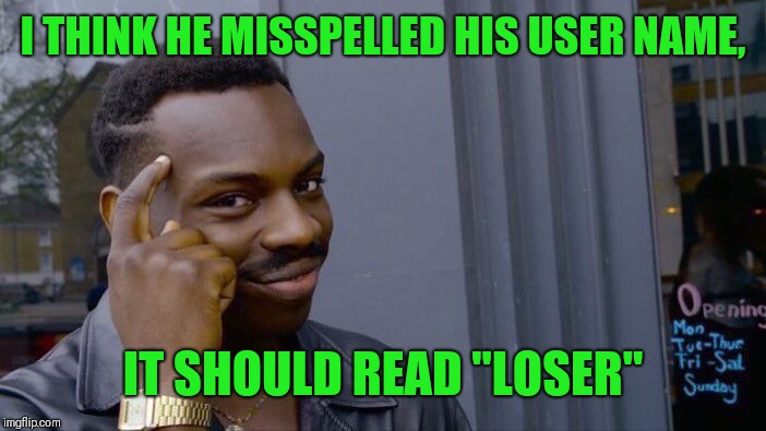 Roll Safe Think About It Meme | I THINK HE MISSPELLED HIS USER NAME, IT SHOULD READ "LOSER" | image tagged in memes,roll safe think about it | made w/ Imgflip meme maker