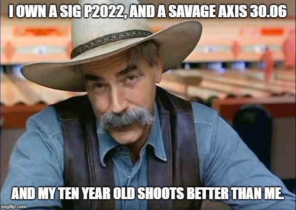 Sam Elliott special kind of stupid | I OWN A SIG P2022, AND A SAVAGE AXIS 30.06 AND MY TEN YEAR OLD SHOOTS BETTER THAN ME. | image tagged in sam elliott special kind of stupid | made w/ Imgflip meme maker