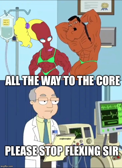 ALL THE WAY TO THE CORE PLEASE STOP FLEXING SIR | made w/ Imgflip meme maker