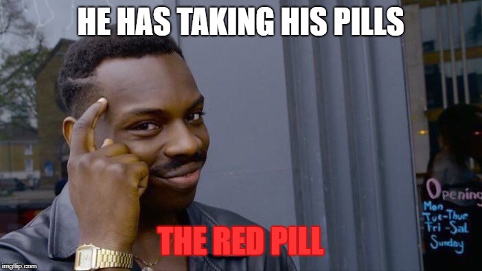 Roll Safe Think About It Meme | HE HAS TAKING HIS PILLS THE RED PILL | image tagged in memes,roll safe think about it | made w/ Imgflip meme maker